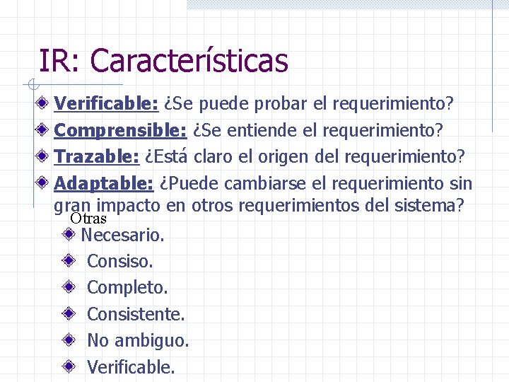 IR: Características Verificable: ¿Se puede probar el requerimiento? Comprensible: ¿Se entiende el requerimiento? Trazable: