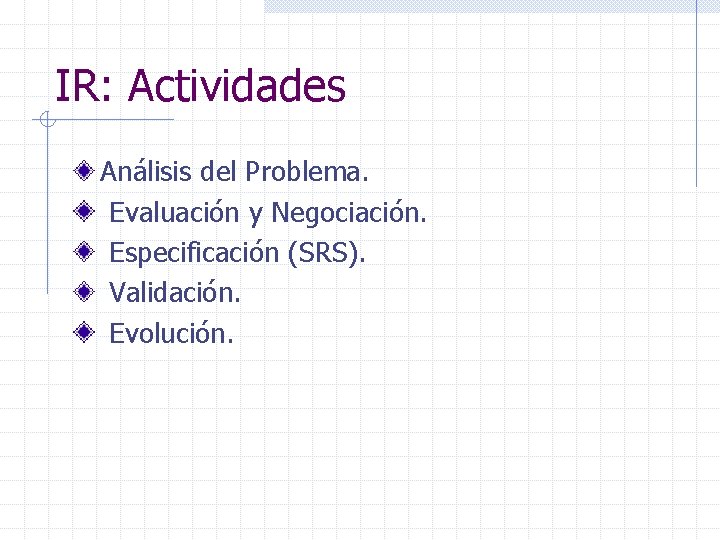 IR: Actividades Análisis del Problema. Evaluación y Negociación. Especificación (SRS). Validación. Evolución. 