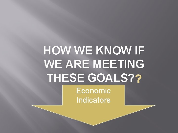 HOW WE KNOW IF WE ARE MEETING THESE GOALS? ? Economic Indicators 