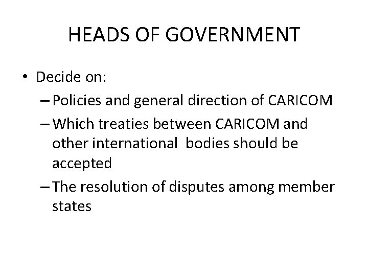 HEADS OF GOVERNMENT • Decide on: – Policies and general direction of CARICOM –