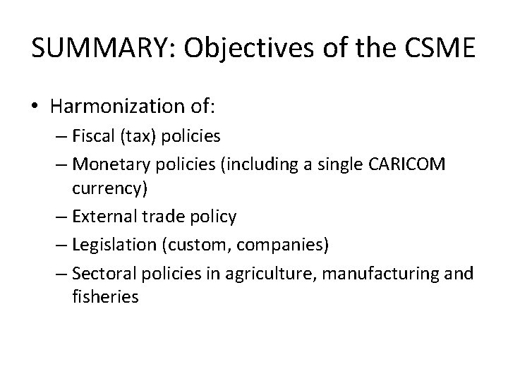 SUMMARY: Objectives of the CSME • Harmonization of: – Fiscal (tax) policies – Monetary