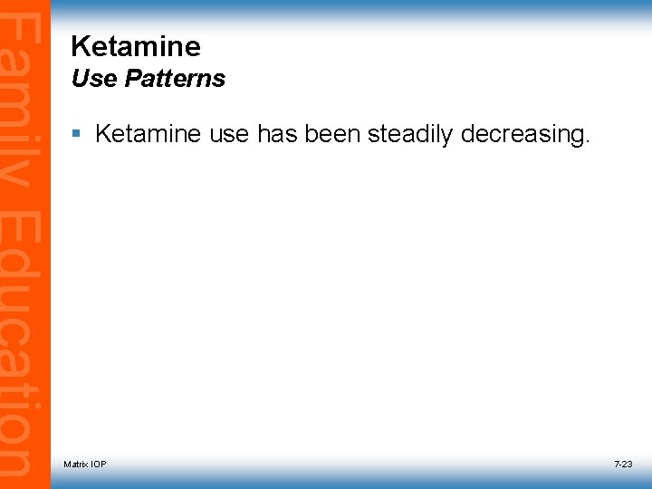 Ketamine Use Patterns § Ketamine use has been steadily decreasing. Matrix IOP 7 -23