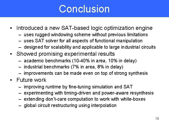 Conclusion • Introduced a new SAT-based logic optimization engine – uses rugged windowing scheme
