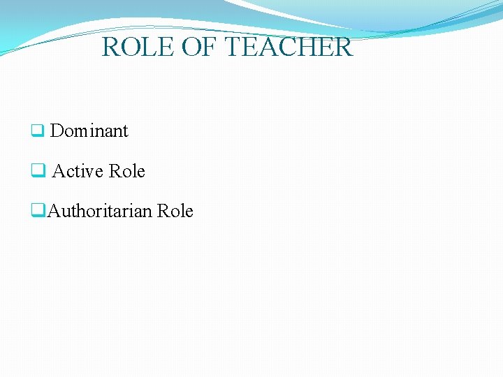 ROLE OF TEACHER q Dominant q Active Role q. Authoritarian Role ROLE OF TEACHER q Dominant q Active Role q. Authoritarian Role