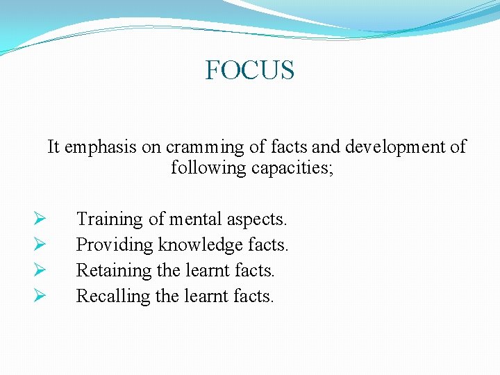 FOCUS It emphasis on cramming of facts and development of following capacities; Ø Ø FOCUS It emphasis on cramming of facts and development of following capacities; Ø Ø