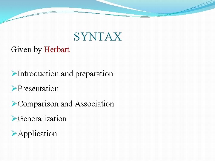 SYNTAX Given by Herbart ØIntroduction and preparation ØPresentation ØComparison and Association ØGeneralization ØApplication SYNTAX Given by Herbart ØIntroduction and preparation ØPresentation ØComparison and Association ØGeneralization ØApplication