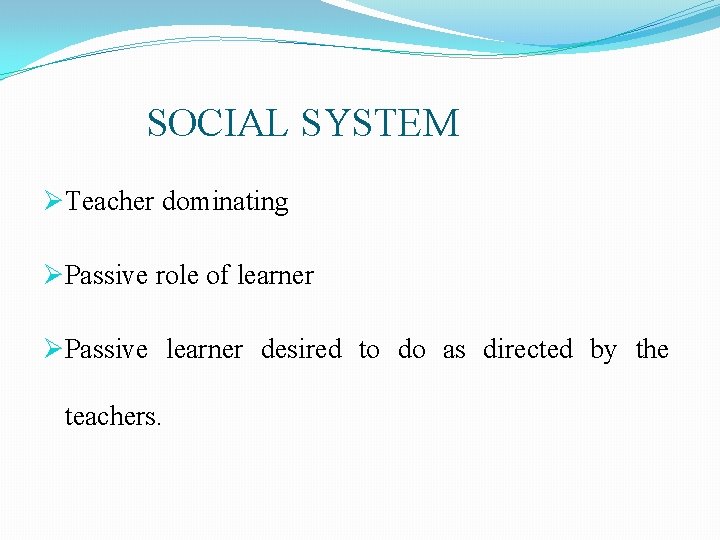 SOCIAL SYSTEM ØTeacher dominating ØPassive role of learner ØPassive learner desired to do as SOCIAL SYSTEM ØTeacher dominating ØPassive role of learner ØPassive learner desired to do as