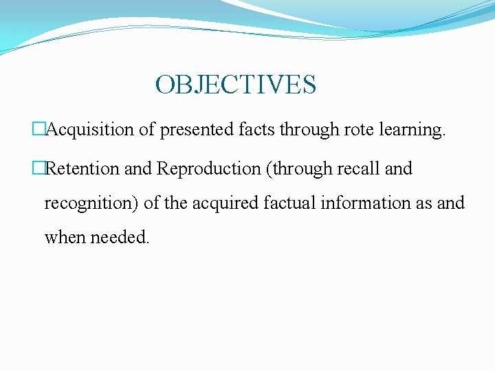 OBJECTIVES �Acquisition of presented facts through rote learning. �Retention and Reproduction (through recall and OBJECTIVES �Acquisition of presented facts through rote learning. �Retention and Reproduction (through recall and