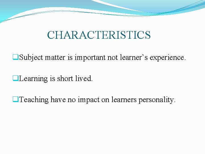CHARACTERISTICS q. Subject matter is important not learner’s experience. q. Learning is short lived. CHARACTERISTICS q. Subject matter is important not learner’s experience. q. Learning is short lived.