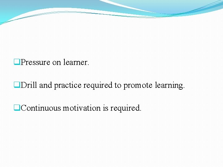 q. Pressure on learner. q. Drill and practice required to promote learning. q. Continuous q. Pressure on learner. q. Drill and practice required to promote learning. q. Continuous