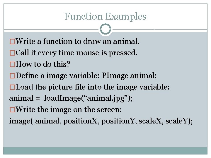 Function Examples �Write a function to draw an animal. �Call it every time mouse