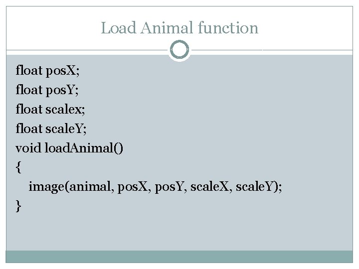 Load Animal function float pos. X; float pos. Y; float scalex; float scale. Y;