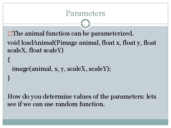 Parameters �The animal function can be parameterized. void load. Animal(Pimage animal, float x, float