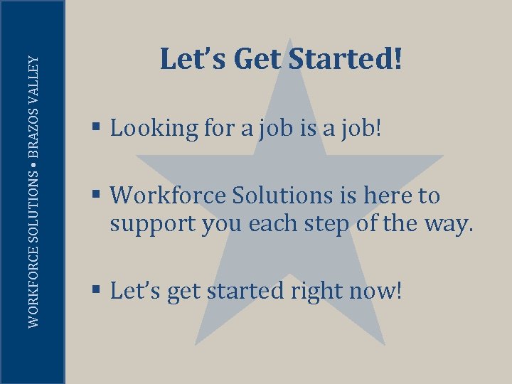 WORKFORCE SOLUTIONS • BRAZOS VALLEY Let’s Get Started! § Looking for a job is