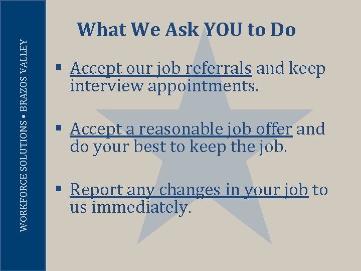 WORKFORCE SOLUTIONS • BRAZOS VALLEY What We Ask YOU to Do § Accept our