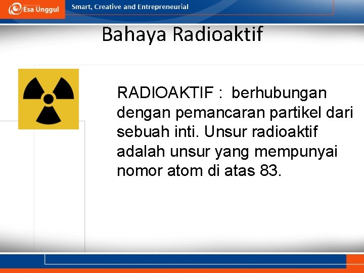 Bahaya Radioaktif RADIOAKTIF : berhubungan dengan pemancaran partikel dari sebuah inti. Unsur radioaktif adalah