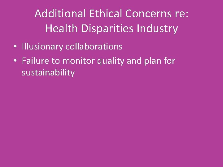 Additional Ethical Concerns re: Health Disparities Industry • Illusionary collaborations • Failure to monitor