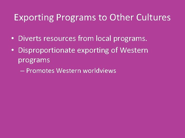 Exporting Programs to Other Cultures • Diverts resources from local programs. • Disproportionate exporting