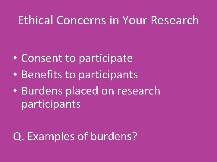 Ethical Concerns in Your Research • Consent to participate • Benefits to participants •