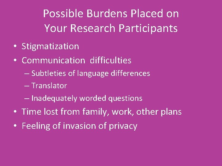 Possible Burdens Placed on Your Research Participants • Stigmatization • Communication difficulties – Subtleties