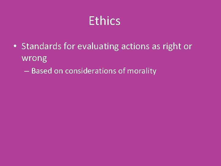Ethics • Standards for evaluating actions as right or wrong – Based on considerations