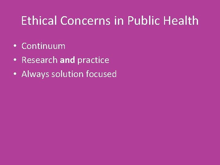 Ethical Concerns in Public Health • Continuum • Research and practice • Always solution