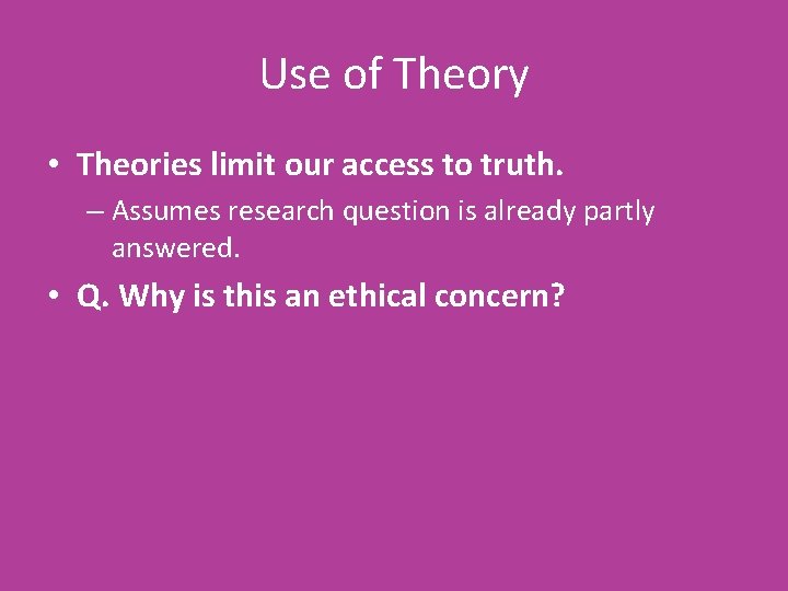 Use of Theory • Theories limit our access to truth. – Assumes research question