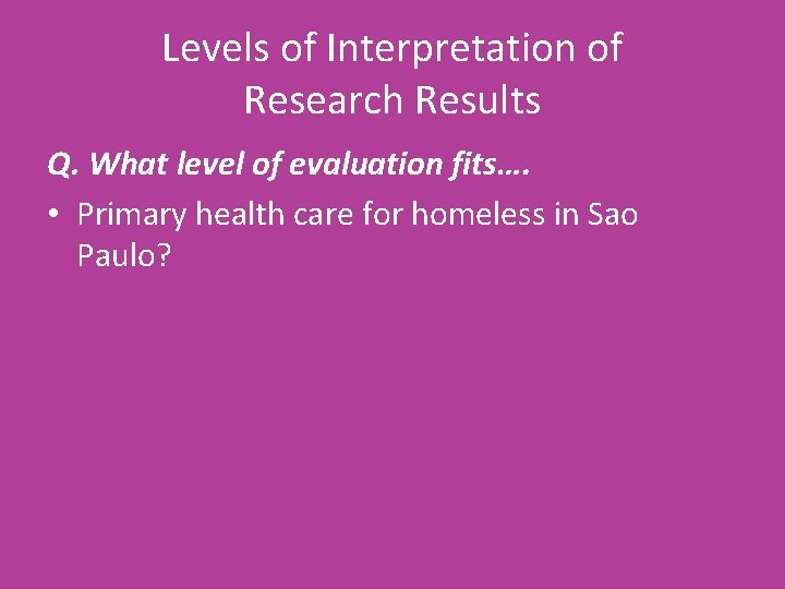 Levels of Interpretation of Research Results Q. What level of evaluation fits…. • Primary