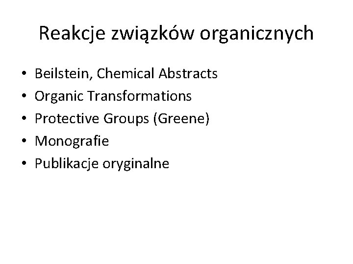 Reakcje związków organicznych • • • Beilstein, Chemical Abstracts Organic Transformations Protective Groups (Greene)