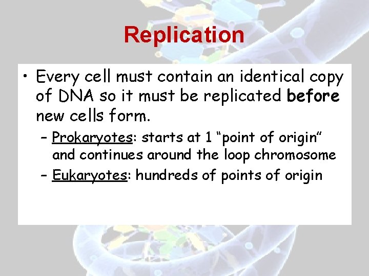 Replication • Every cell must contain an identical copy of DNA so it must