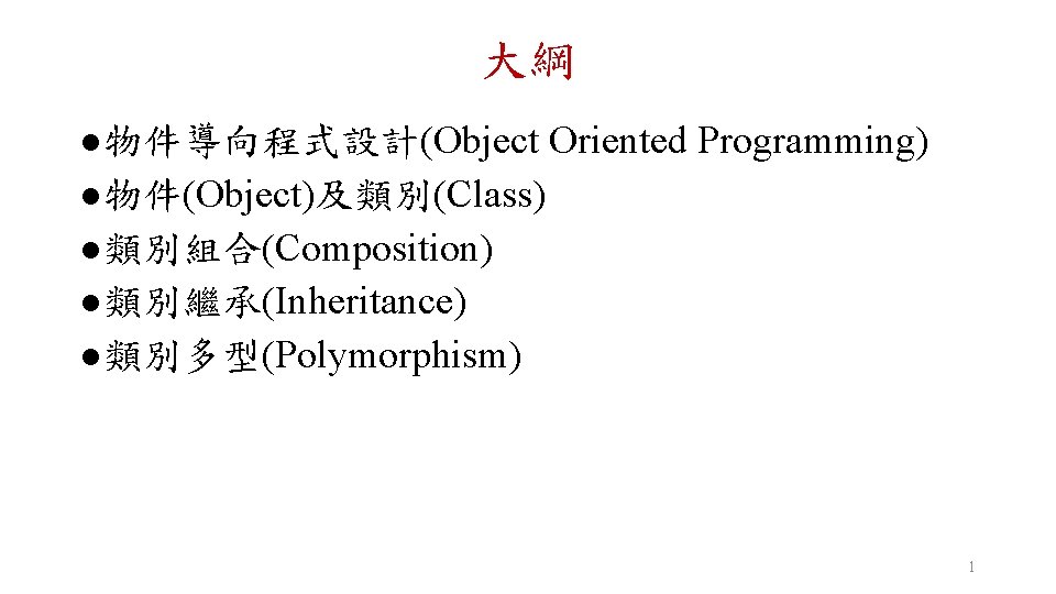 大綱 l 物件導向程式設計(Object Oriented Programming) l 物件(Object)及類別(Class) l 類別組合(Composition) l 類別繼承(Inheritance) l 類別多型(Polymorphism) 1