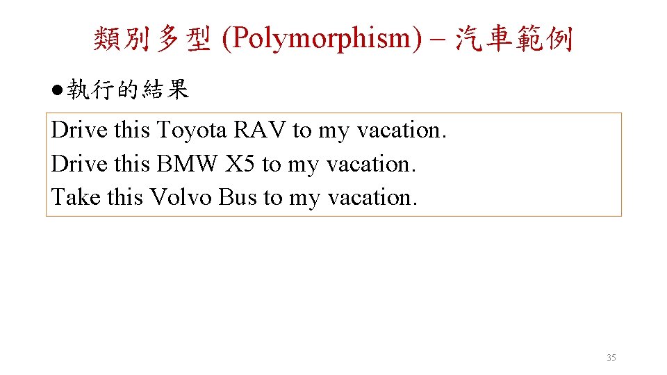 類別多型 (Polymorphism) – 汽車範例 l 執行的結果 Drive this Toyota RAV to my vacation. Drive