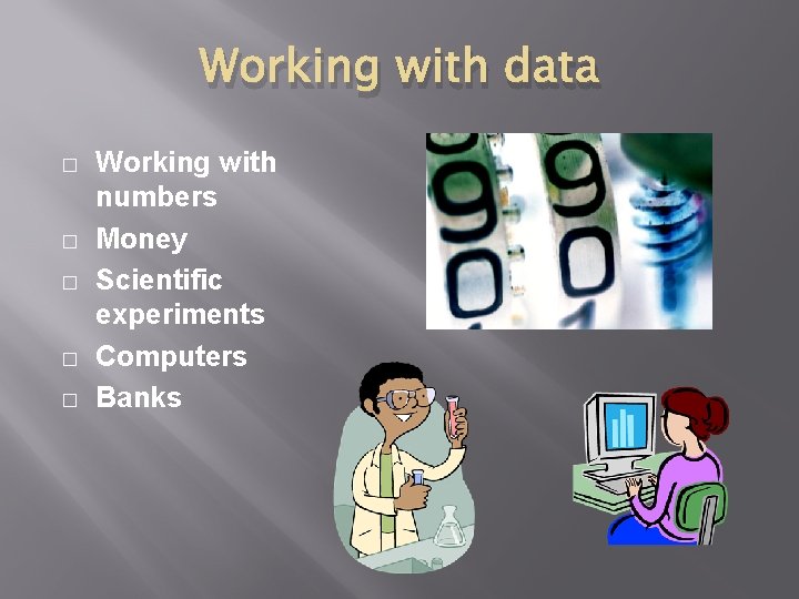 Working with data � � � Working with numbers Money Scientific experiments Computers Banks