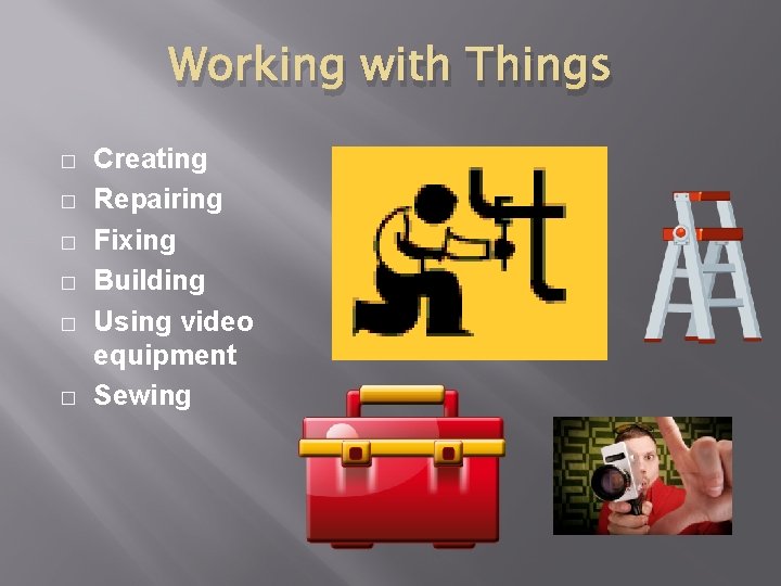 Working with Things � � � Creating Repairing Fixing Building Using video equipment Sewing