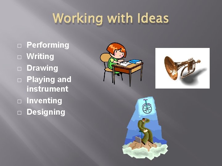 Working with Ideas � � � Performing Writing Drawing Playing and instrument Inventing Designing