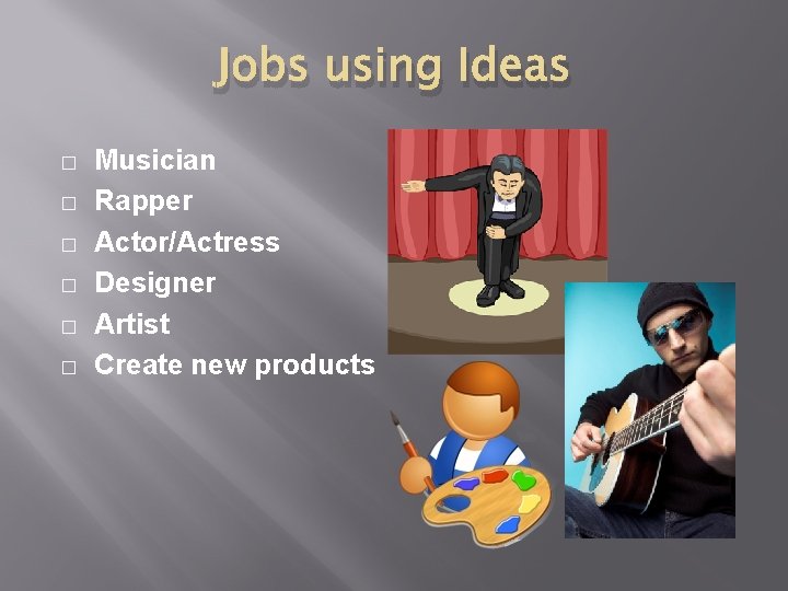 Jobs using Ideas � � � Musician Rapper Actor/Actress Designer Artist Create new products