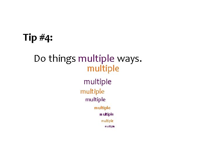 Tip #4: Do things multiple ways. multiple multiple 