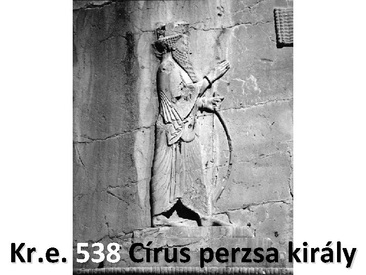 Kr. e. 538 Círus perzsa király 