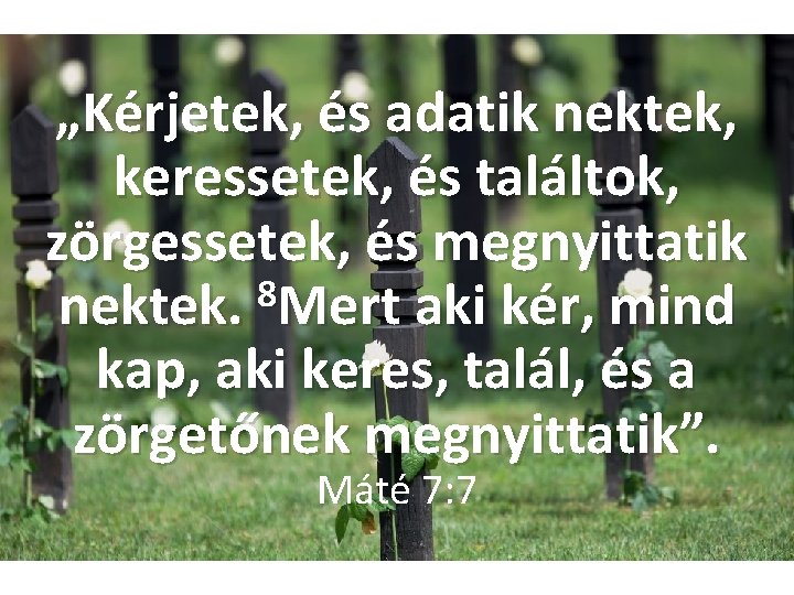 „Kérjetek, és adatik nektek, keressetek, és találtok, zörgessetek, és megnyittatik 8 nektek. Mert aki