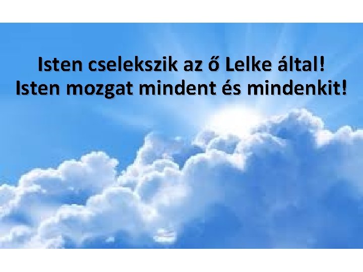 Isten cselekszik az ő Lelke által! Isten mozgat mindent és mindenkit! 