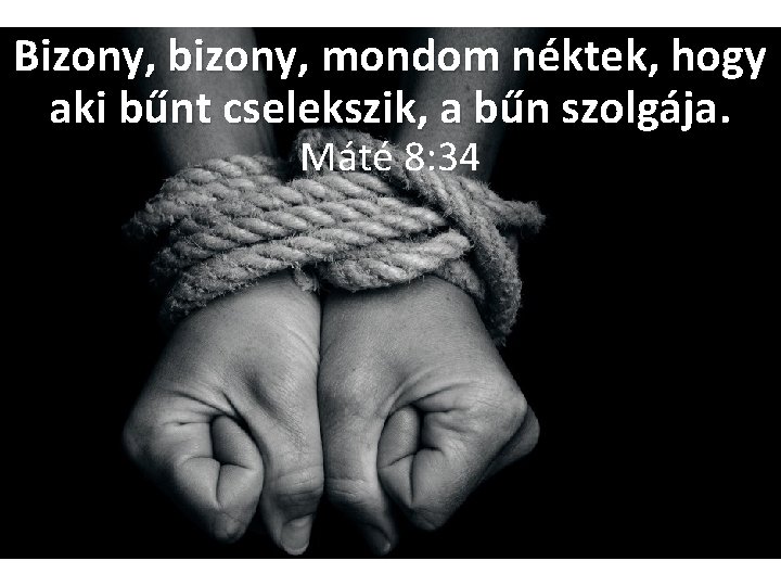 Bizony, bizony, mondom néktek, hogy aki bűnt cselekszik, a bűn szolgája. Máté 8: 34