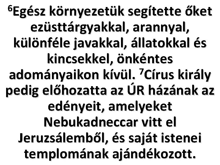 6 Egész környezetük segítette őket ezüsttárgyakkal, arannyal, különféle javakkal, állatokkal és kincsekkel, önkéntes adományaikon