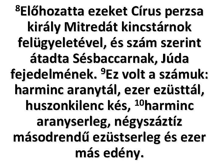 8 Előhozatta ezeket Círus perzsa király Mitredát kincstárnok felügyeletével, és szám szerint átadta Sésbaccarnak,