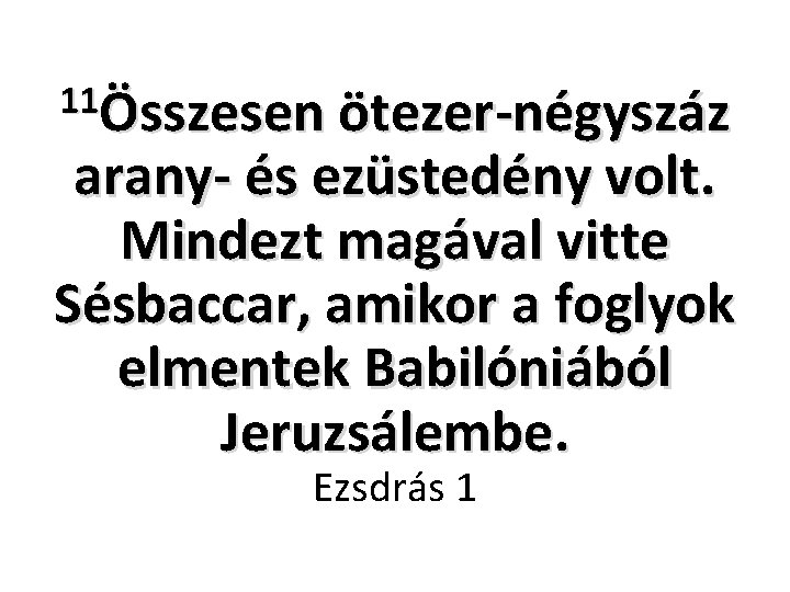 11Összesen ötezer-négyszáz arany- és ezüstedény volt. Mindezt magával vitte Sésbaccar, amikor a foglyok elmentek