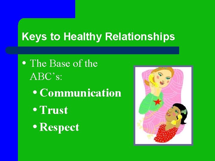 Keys to Healthy Relationships • The Base of the ABC’s: • Communication • Trust