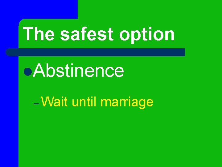 The safest option l. Abstinence – Wait until marriage 