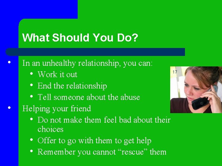 What Should You Do? • • In an unhealthy relationship, you can: 17 •