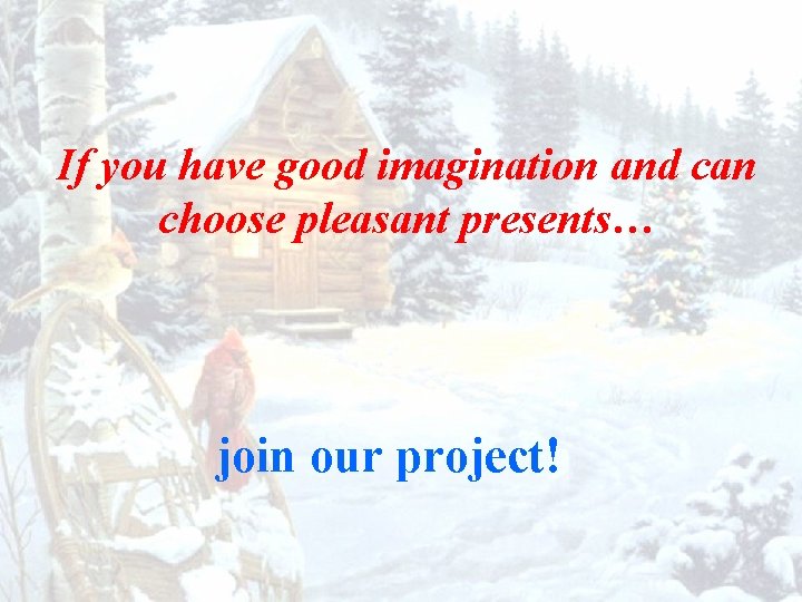 If you have good imagination and can choose pleasant presents… join our project! 