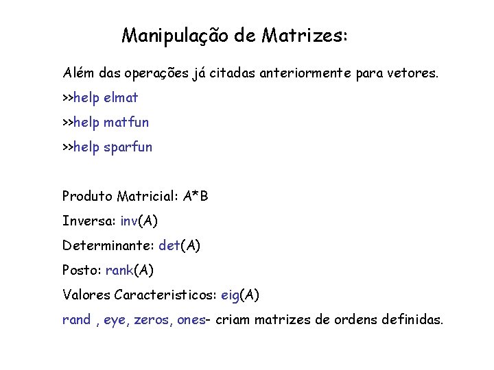 Manipulação de Matrizes: Além das operações já citadas anteriormente para vetores. >>help elmat >>help