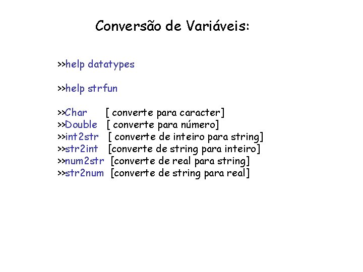 Conversão de Variáveis: >>help datatypes >>help strfun >>Char [ converte para caracter] >>Double [